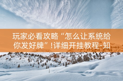 玩家必看攻略“怎么让系统给你发好牌”!详细开挂教程-知乎