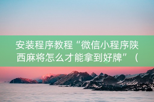 安装程序教程“微信小程序陕西麻将怎么才能拿到好牌”（开挂辅助器脚本)