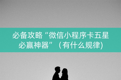必备攻略“微信小程序卡五星必赢神器”（有什么规律)