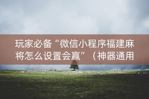 玩家必备“微信小程序福建麻将怎么设置会赢”（神器通用版)
