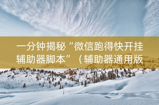 一分钟揭秘“微信跑得快开挂辅助器脚本”（辅助器通用版)
