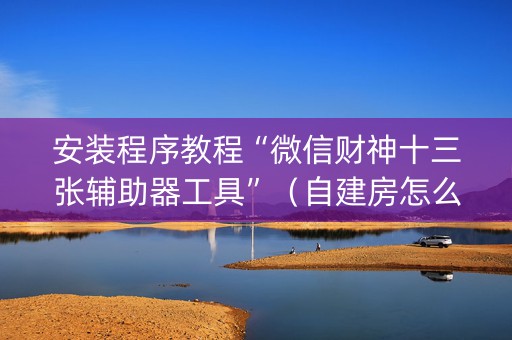 安装程序教程“微信财神十三张辅助器工具”（自建房怎么拿好牌)