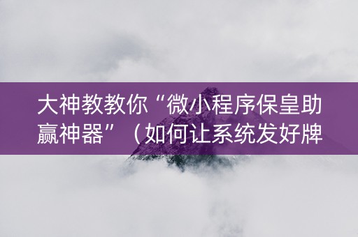 大神教教你“微小程序保皇助赢神器”（如何让系统发好牌)
