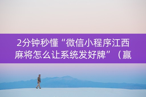2分钟秒懂“微信小程序江西麻将怎么让系统发好牌”（赢的技巧规律)