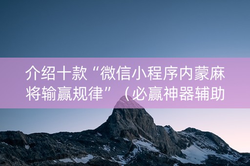 介绍十款“微信小程序内蒙麻将输赢规律”（必赢神器辅助器)