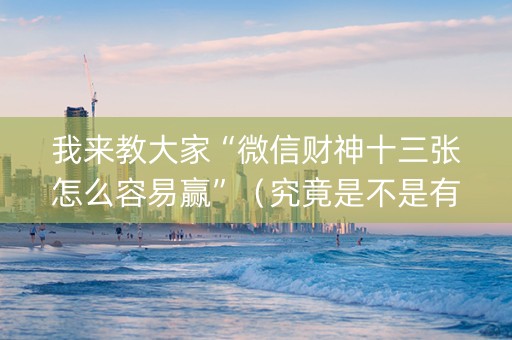我来教大家“微信财神十三张怎么容易赢”（究竟是不是有挂)