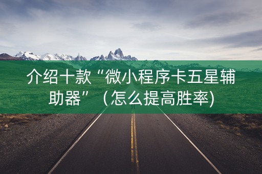 介绍十款“微小程序卡五星辅助器”（怎么提高胜率)