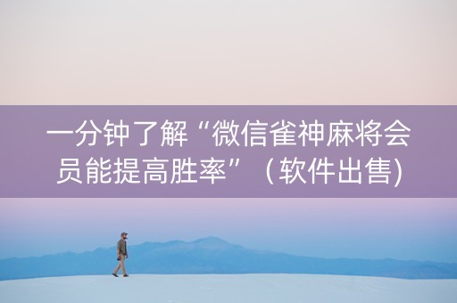 一分钟了解“微信雀神麻将会员能提高胜率”（软件出售)