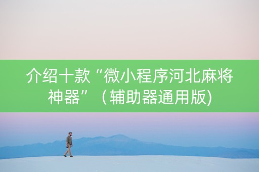 介绍十款“微小程序河北麻将神器”（辅助器通用版)