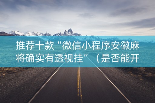 推荐十款“微信小程序安徽麻将确实有透视挂”（是否能开挂)