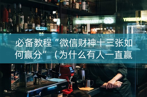 必备教程“微信财神十三张如何赢分”（为什么有人一直赢)
