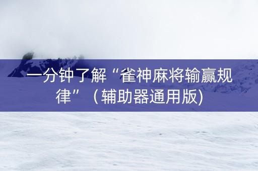 一分钟了解“雀神麻将输赢规律”（辅助器通用版)