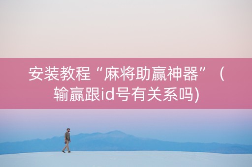 安装教程“麻将助赢神器”（输赢跟id号有关系吗)