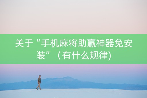 关于“手机麻将助赢神器免安装”（有什么规律)