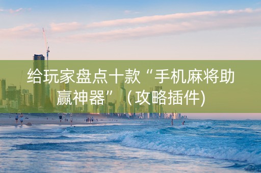 给玩家盘点十款“手机麻将助赢神器”（攻略插件)