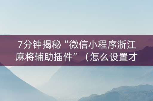 7分钟揭秘“微信小程序浙江麻将辅助插件”（怎么设置才能赢)