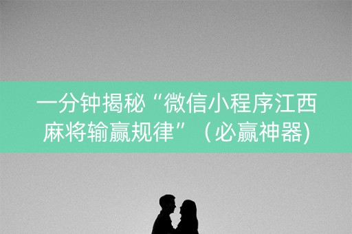 一分钟揭秘“微信小程序江西麻将输赢规律”（必赢神器)