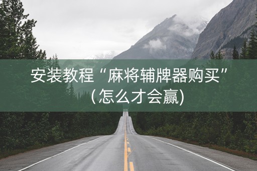 安装教程“麻将辅牌器购买”（怎么才会赢)