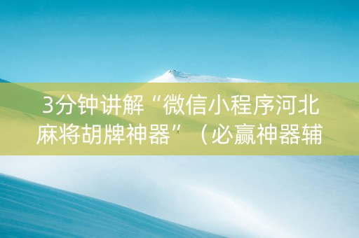 3分钟讲解“微信小程序河北麻将胡牌神器”（必赢神器辅助器)