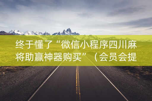 终于懂了“微信小程序四川麻将助赢神器购买”（会员会提高胜率吗)