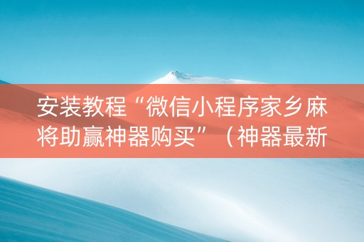 安装教程“微信小程序家乡麻将助赢神器购买”（神器最新免费)