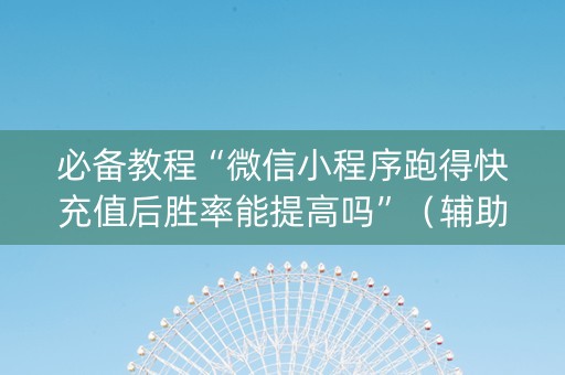 必备教程“微信小程序跑得快充值后胜率能提高吗”（辅助挂发牌规律)