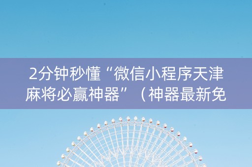 2分钟秒懂“微信小程序天津麻将必赢神器”（神器最新免费)
