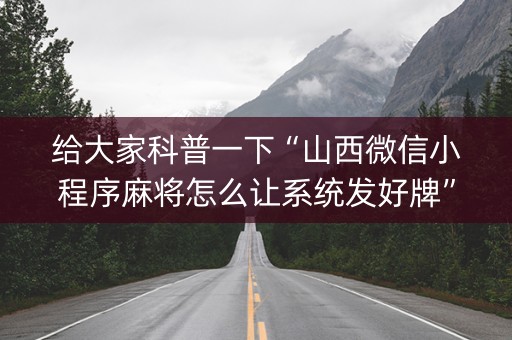 给大家科普一下“山西微信小程序麻将怎么让系统发好牌”（专用神器)