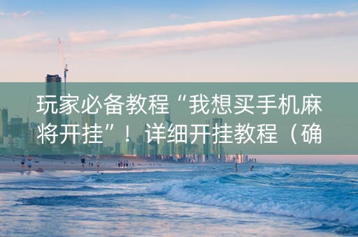 玩家必备教程“我想买手机麻将开挂”！详细开挂教程（确实真的有挂)-知乎