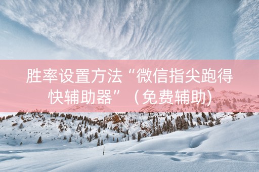 胜率设置方法“微信指尖跑得快辅助器”（免费辅助)