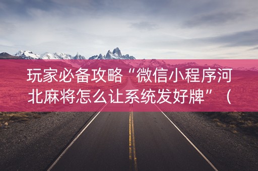 玩家必备攻略“微信小程序河北麻将怎么让系统发好牌”（必赢神器辅助器)