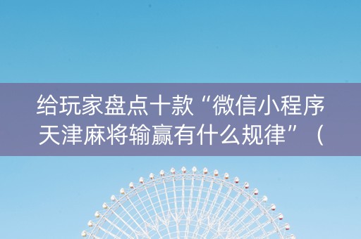 给玩家盘点十款“微信小程序天津麻将输赢有什么规律”（软挂神器)