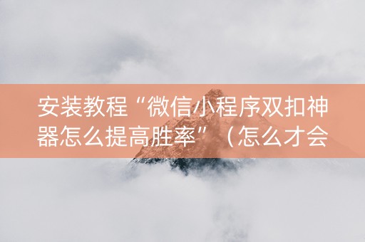安装教程“微信小程序双扣神器怎么提高胜率”（怎么才会赢)