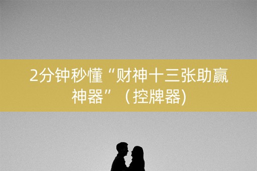 2分钟秒懂“财神十三张助赢神器”（控牌器)