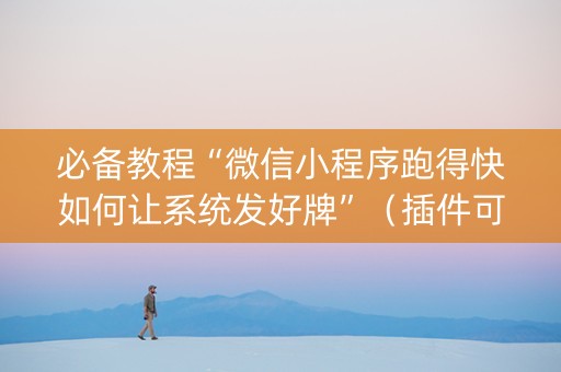 必备教程“微信小程序跑得快如何让系统发好牌”（插件可信吗)