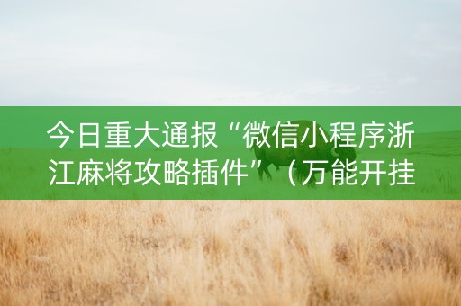 今日重大通报“微信小程序浙江麻将攻略插件”（万能开挂器)