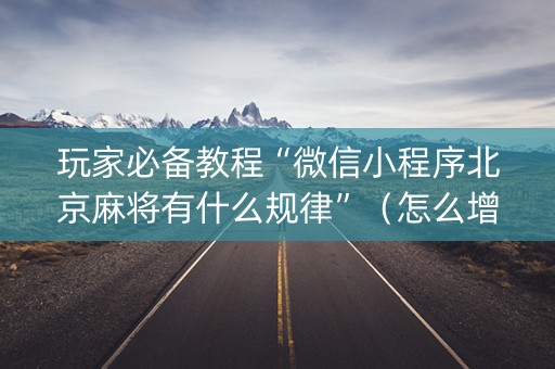 玩家必备教程“微信小程序北京麻将有什么规律”（怎么增加胜率)