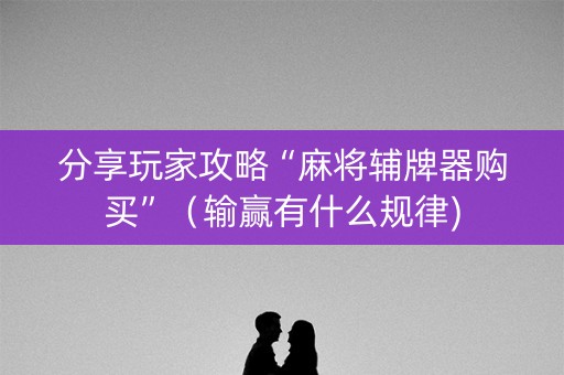 分享玩家攻略“麻将辅牌器购买”（输赢有什么规律)