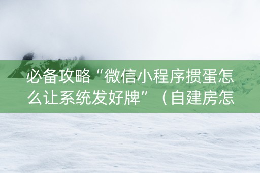 必备攻略“微信小程序掼蛋怎么让系统发好牌”（自建房怎么拿好牌)