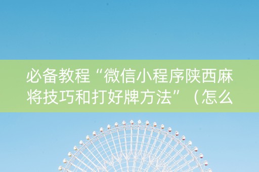 必备教程“微信小程序陕西麻将技巧和打好牌方法”（怎么调胜率)
