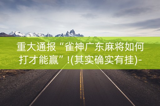 重大通报“雀神广东麻将如何打才能赢”!(其实确实有挂)-知乎