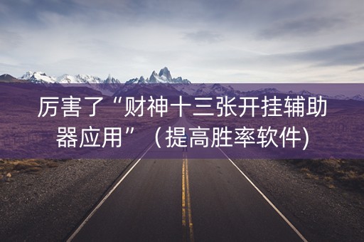 厉害了“财神十三张开挂辅助器应用”（提高胜率软件)
