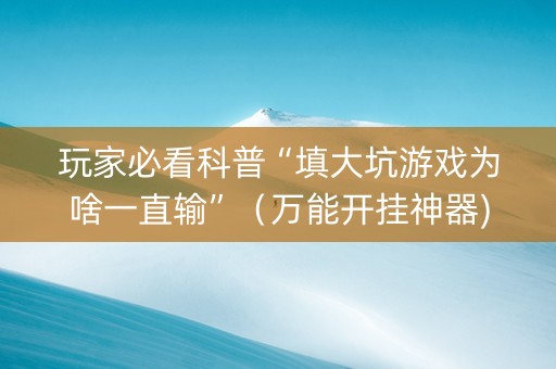 玩家必看科普“填大坑游戏为啥一直输”（万能开挂神器)