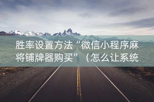 胜率设置方法“微信小程序麻将铺牌器购买”（怎么让系统给你发好牌)