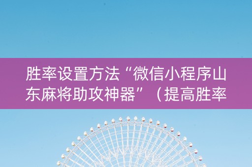 胜率设置方法“微信小程序山东麻将助攻神器”（提高胜率技巧)