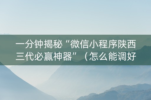 一分钟揭秘“微信小程序陕西三代必赢神器”（怎么能调好牌)