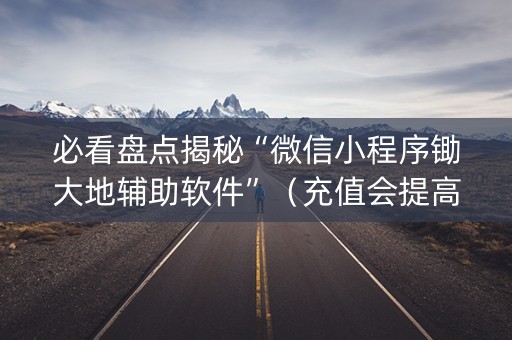 必看盘点揭秘“微信小程序锄大地辅助软件”（充值会提高胜率么)