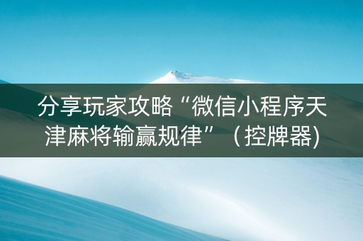 分享玩家攻略“微信小程序天津麻将输赢规律”（控牌器)