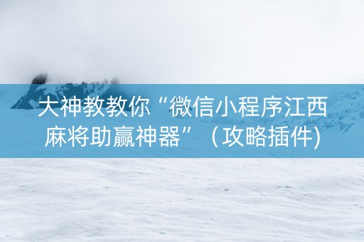 大神教教你“微信小程序江西麻将助赢神器”（攻略插件)