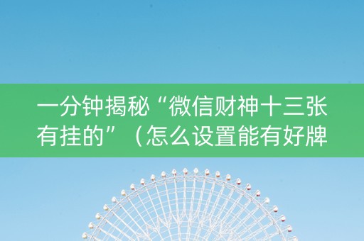 一分钟揭秘“微信财神十三张有挂的”（怎么设置能有好牌)